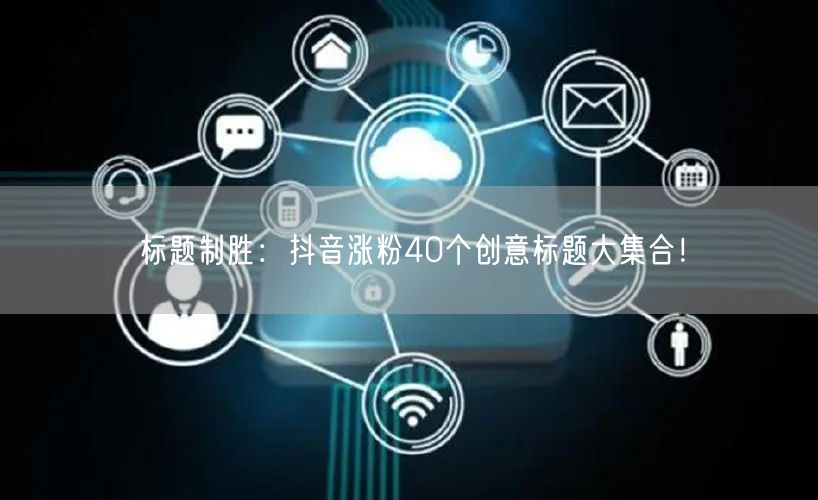 标题制胜：抖音涨粉40个创意标题大集合！