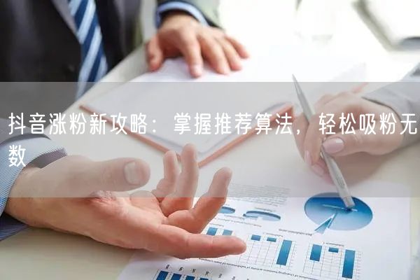 抖音涨粉新攻略：掌握推荐算法，轻松吸粉无数