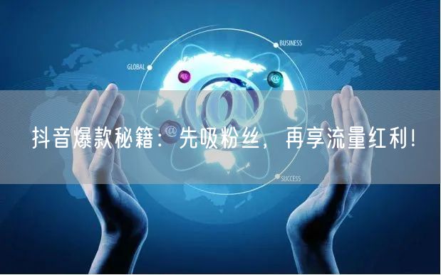 抖音爆款秘籍：先吸粉丝，再享流量红利！