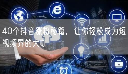 40个抖音涨粉秘籍，让你轻松成为短视频界的大咖
