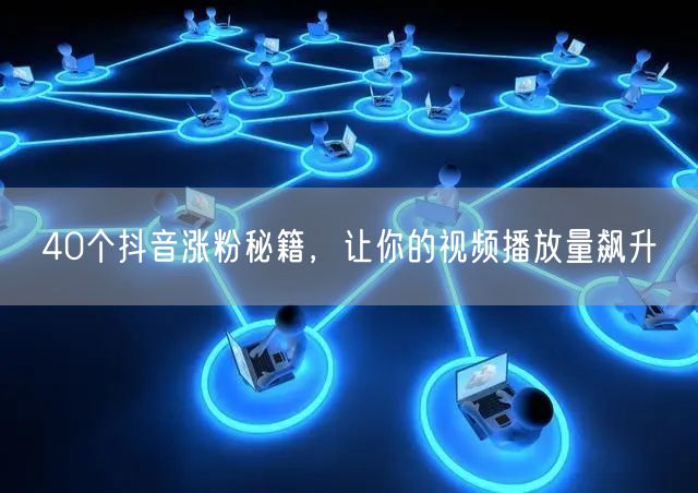 40个抖音涨粉秘籍，让你的视频播放量飙升