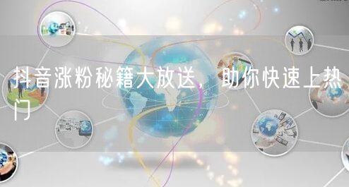 抖音涨粉秘籍大放送,助你快速上热门