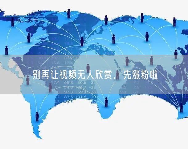 别再让视频无人欣赏，先涨粉啦