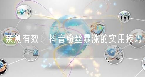 亲测有效！抖音粉丝暴涨的实用技巧