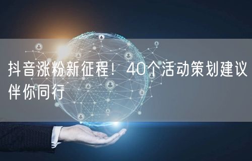 抖音涨粉新征程！40个活动策划建议伴你同