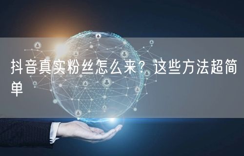 抖音真实粉丝怎么来？这些方法超简单