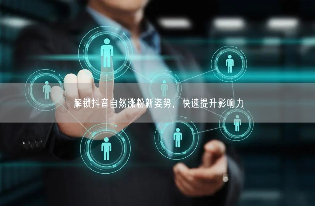 解锁抖音自然涨粉新姿势，快速提升影响力