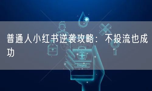 普通人小红书逆袭攻略：不投流也成功